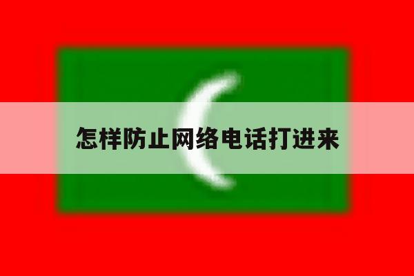 怎样防止网络电话打进来 怎样防止网络电话打进来