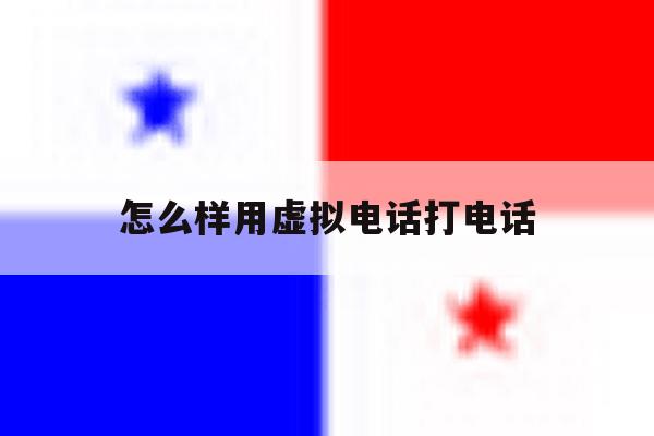 怎么样用虚拟电话打电话 怎么样用虚拟电话打电话