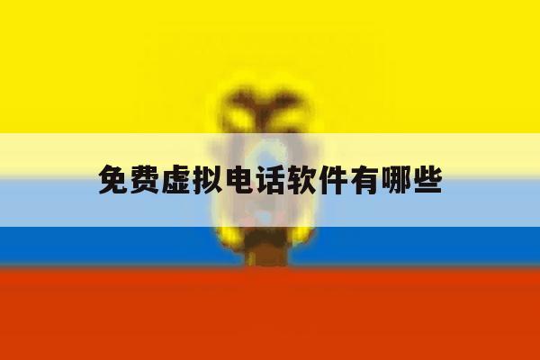 免费虚拟电话软件有哪些 免费虚拟电话软件有哪些