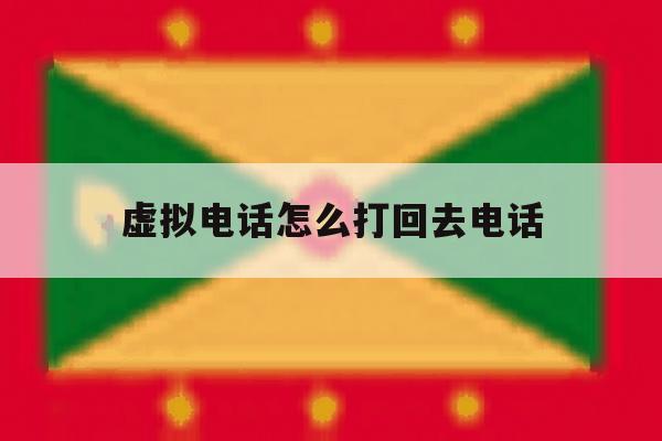 虚拟电话怎么打回去电话 虚拟电话怎么打回去电话
