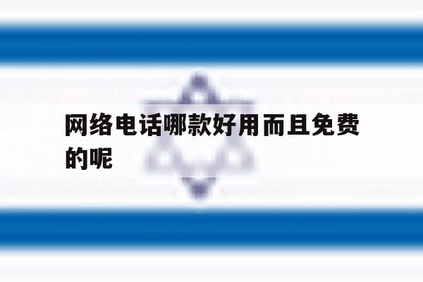 网络电话哪款好用而且免费的呢 网络电话哪款好用而且免费的呢