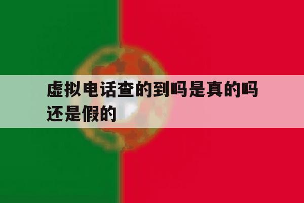 虚拟电话查的到吗是真的吗还是假的 虚拟电话查的到吗是真的吗还是假的