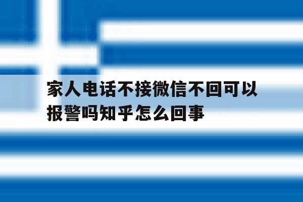 家人电话不接微信不回可以报警吗知乎怎么回事 家人电话不接微信不回可以报警吗知乎怎么回事