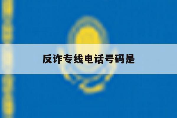 反诈专线电话号码是 反诈专线电话号码是