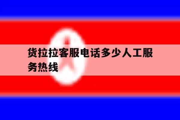 货拉拉客服电话多少人工服务热线 货拉拉客服电话多少人工服务热线