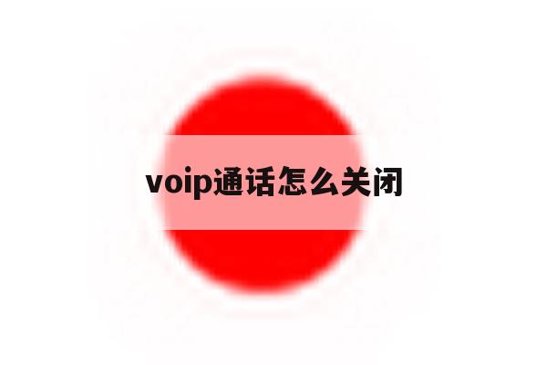voip通话怎么关闭 voip通话怎么关闭