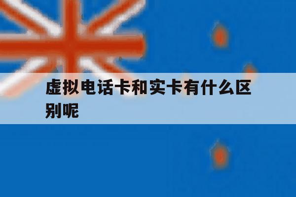 虚拟电话卡和实卡有什么区别呢 虚拟电话卡和实卡有什么区别呢