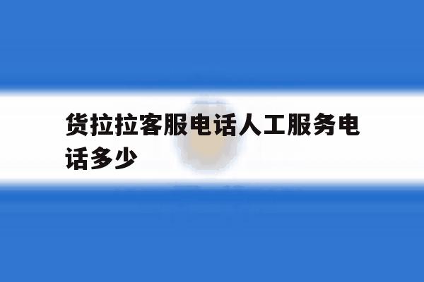 货拉拉客服电话人工服务电话多少 货拉拉客服电话人工服务电话多少