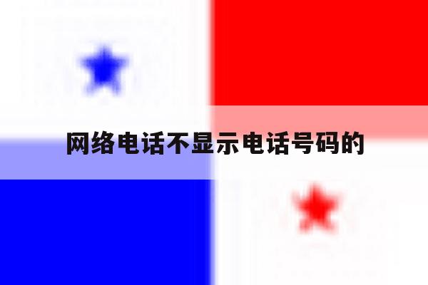 网络电话不显示电话号码的 网络电话不显示电话号码的