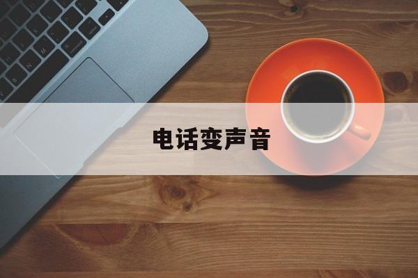 电话变声音 电话变声音