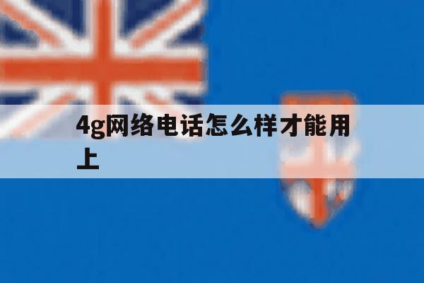 4g网络电话怎么样才能用上 4g网络电话怎么样才能用上