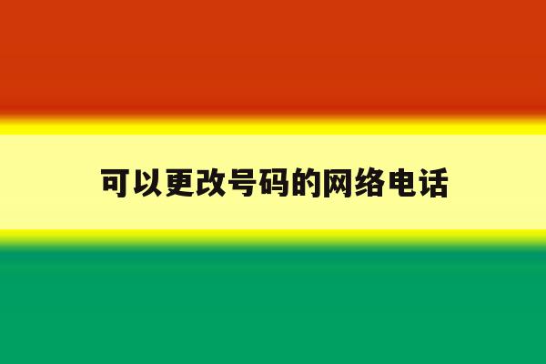 可以更改号码的网络电话 可以更改号码的网络电话