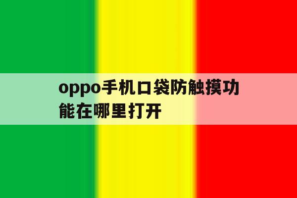 oppo手机口袋防触摸功能在哪里打开 oppo手机口袋防触摸功能在哪里打开