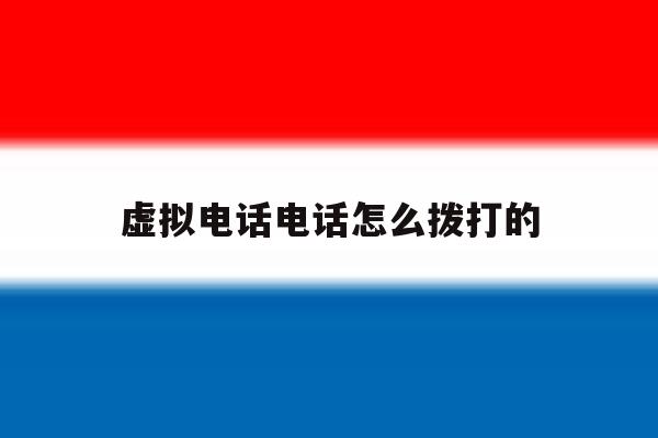 虚拟电话电话怎么拨打的 虚拟电话电话怎么拨打的