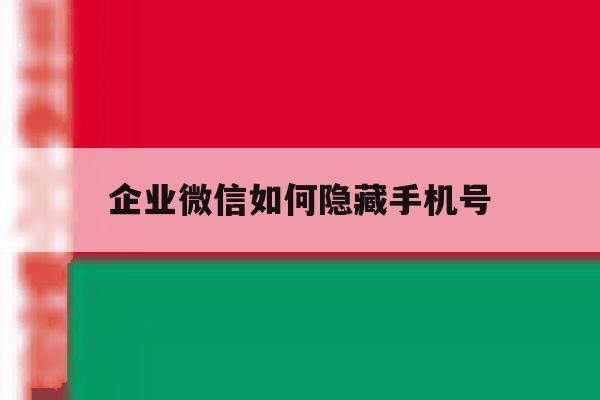 企业微信如何隐藏手机号 企业微信如何隐藏手机号