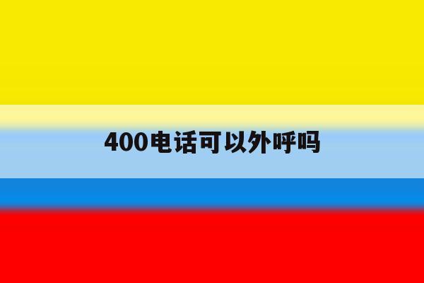 400电话可以外呼吗 400电话可以外呼吗