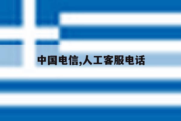 中国电信,人工客服电话 中国电信,人工客服电话
