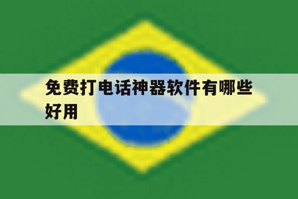 免费打电话神器软件有哪些好用 免费打电话神器软件有哪些好用