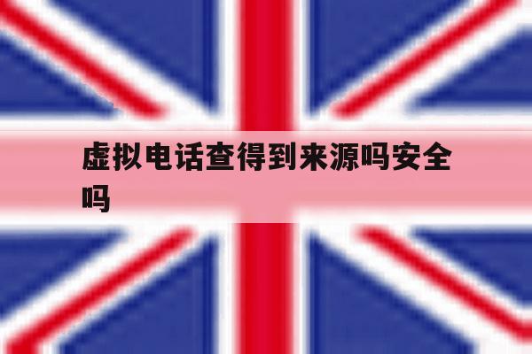 虚拟电话查得到来源吗安全吗 虚拟电话查得到来源吗安全吗