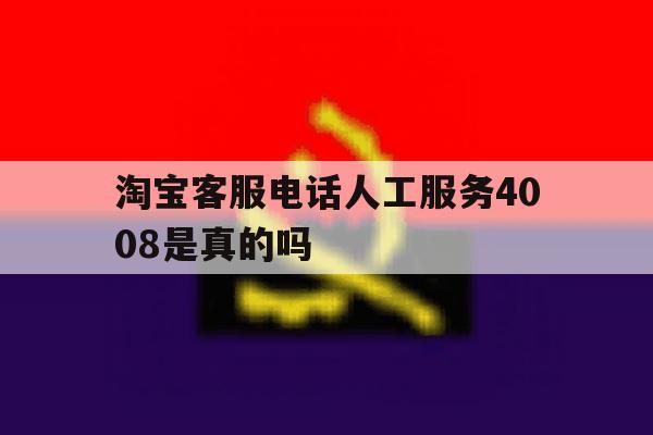 淘宝客服电话人工服务4008是真的吗 淘宝客服电话人工服务4008是真的吗