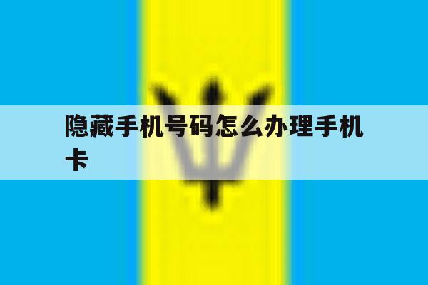 隐藏手机号码怎么办理手机卡 隐藏手机号码怎么办理手机卡