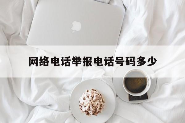 网络电话举报电话号码多少 网络电话举报电话号码多少