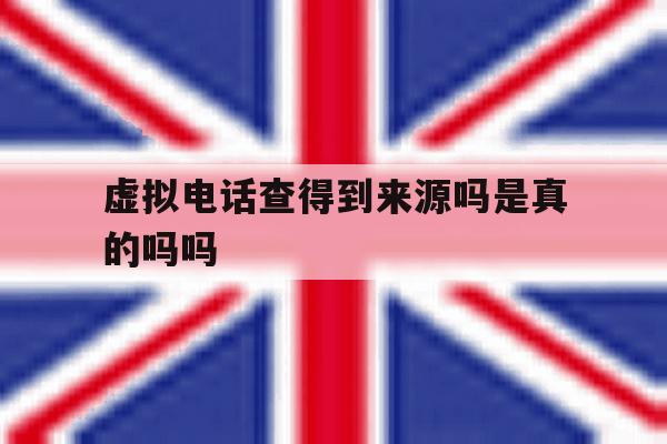 虚拟电话查得到来源吗是真的吗吗 虚拟电话查得到来源吗是真的吗吗