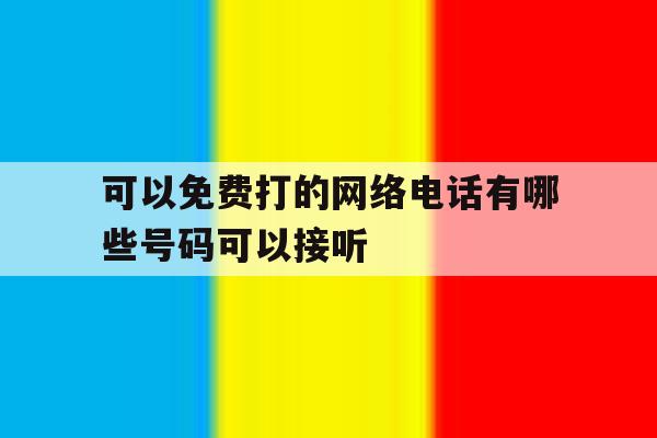 可以免费打的网络电话有哪些号码可以接听 可以免费打的网络电话有哪些号码可以接听