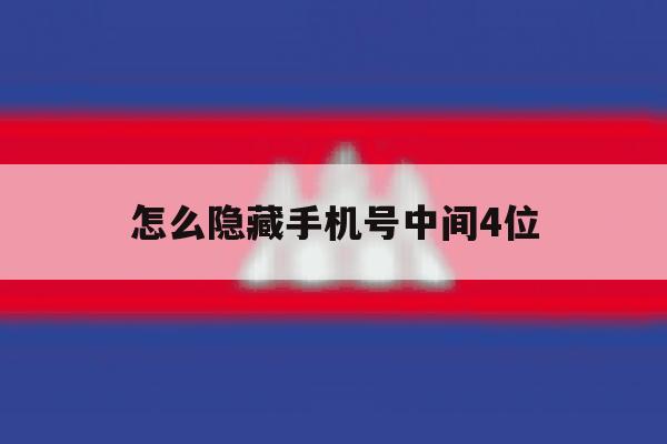 怎么隐藏手机号中间4位 怎么隐藏手机号中间4位