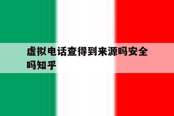 虚拟电话查得到来源吗安全吗知乎 虚拟电话查得到来源吗安全吗知乎