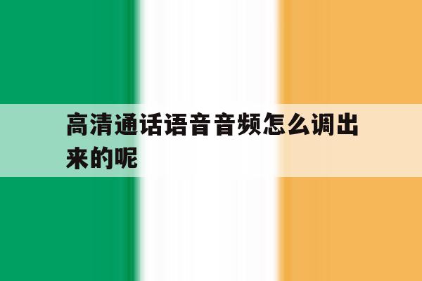 高清通话语音音频怎么调出来的呢 高清通话语音音频怎么调出来的呢