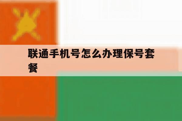 联通手机号怎么办理保号套餐 联通手机号怎么办理保号套餐