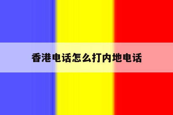 香港电话怎么打内地电话 香港电话怎么打内地电话