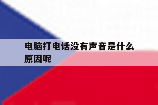 电脑打电话没有声音是什么原因呢 电脑打电话没有声音是什么原因呢