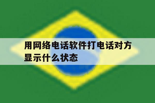关于用网络电话软件打电话对方显示什么状态的信息 关于用网络电话软件打电话对方显示什么状态的信息