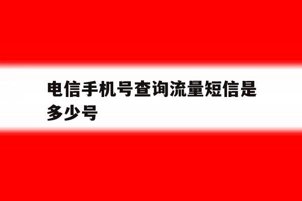 电信手机号查询流量短信是多少号 电信手机号查询流量短信是多少号