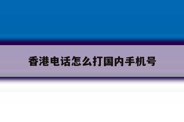 香港电话怎么打国内手机号 香港电话怎么打国内手机号