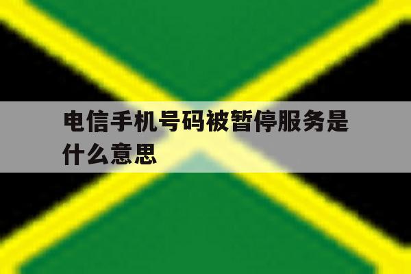 电信手机号码被暂停服务是什么意思 电信手机号码被暂停服务是什么意思
