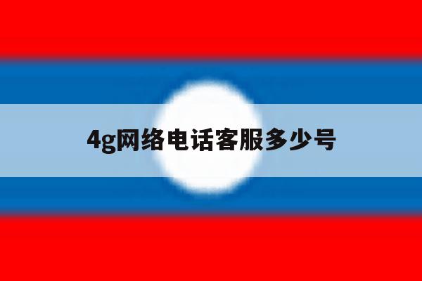 4g网络电话客服多少号 4g网络电话客服多少号