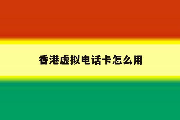 香港虚拟电话卡怎么用 香港虚拟电话卡怎么用