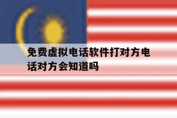 免费虚拟电话软件打对方电话对方会知道吗的简单介绍 免费虚拟电话软件打对方电话对方会知道吗的简单介绍