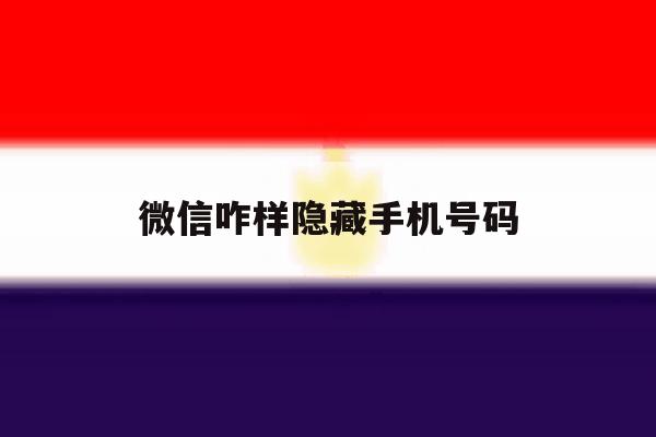 微信咋样隐藏手机号码 微信咋样隐藏手机号码