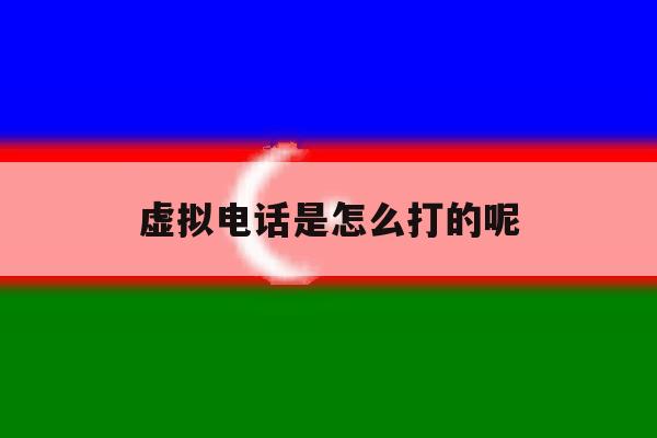虚拟电话是怎么打的呢 虚拟电话是怎么打的呢