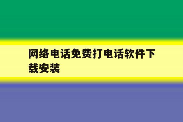 网络电话免费打电话软件下载安装 网络电话免费打电话软件下载安装