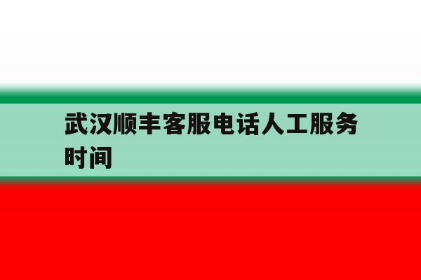 武汉顺丰客服电话人工服务时间 武汉顺丰客服电话人工服务时间