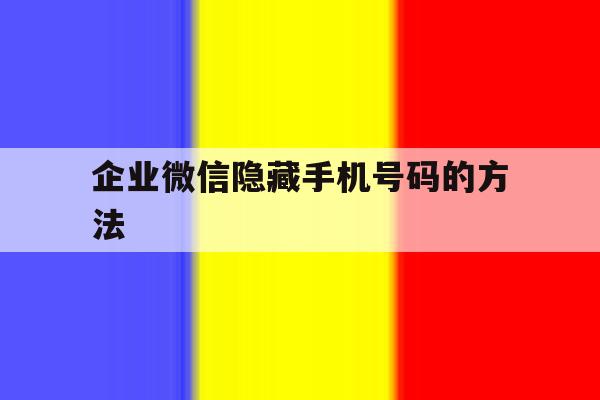 企业微信隐藏手机号码的方法 企业微信隐藏手机号码的方法