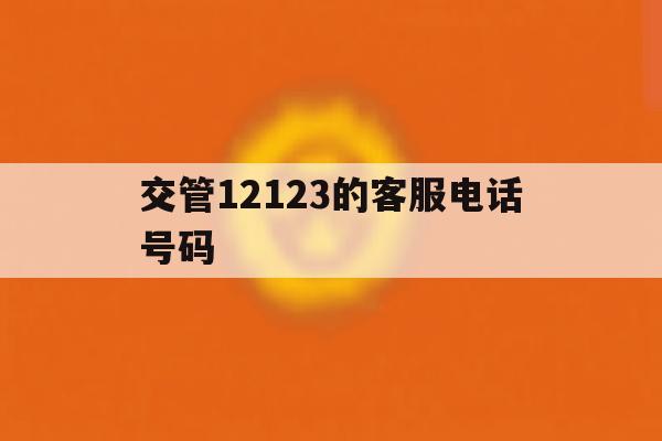交管12123的客服电话号码 交管12123的客服电话号码