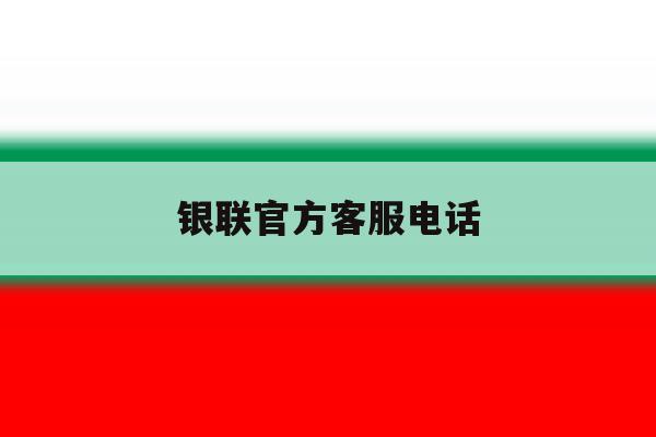 银联官方客服电话 银联官方客服电话