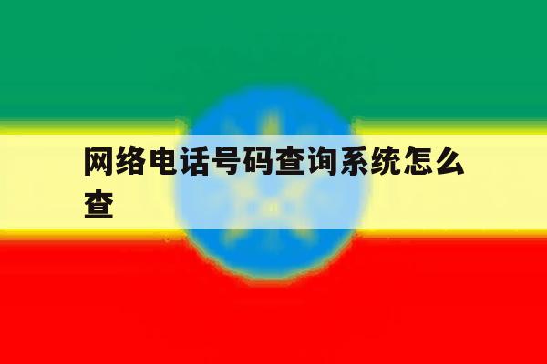 网络电话号码查询系统怎么查 网络电话号码查询系统怎么查