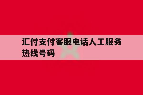 汇付支付客服电话人工服务热线号码 汇付支付客服电话人工服务热线号码
